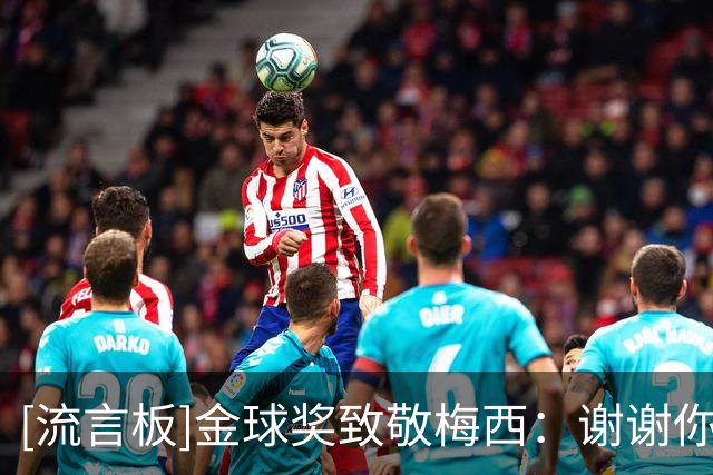 [流言板]金球奖致敬梅西：谢谢你，这是一段充满纪录进球荣耀的旅程